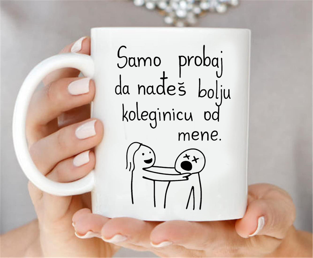 Samo probaj da nađeš bolju koleginicu od mene