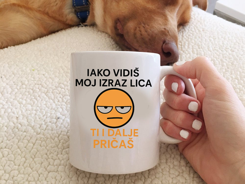 Iako vidiš moj izraz lica, ti i dalje pričaš