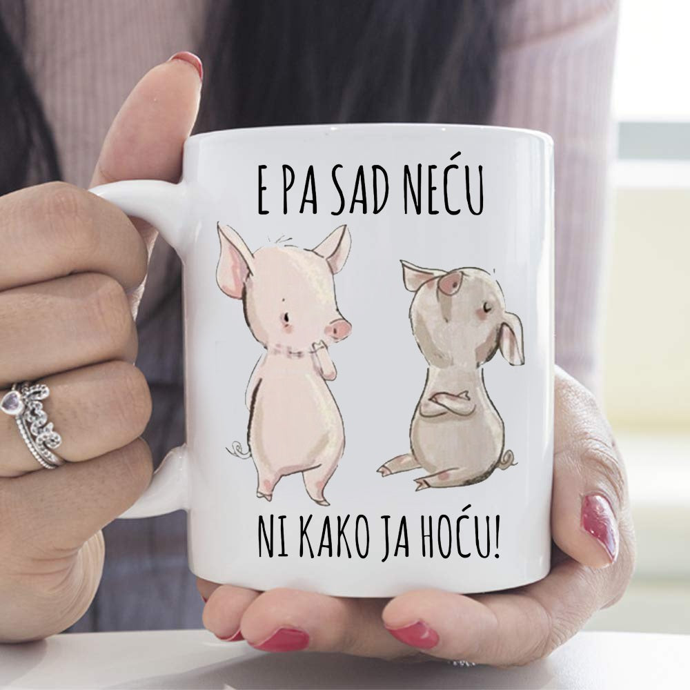 E pa sad neću ni kako ja hoću! - šolja