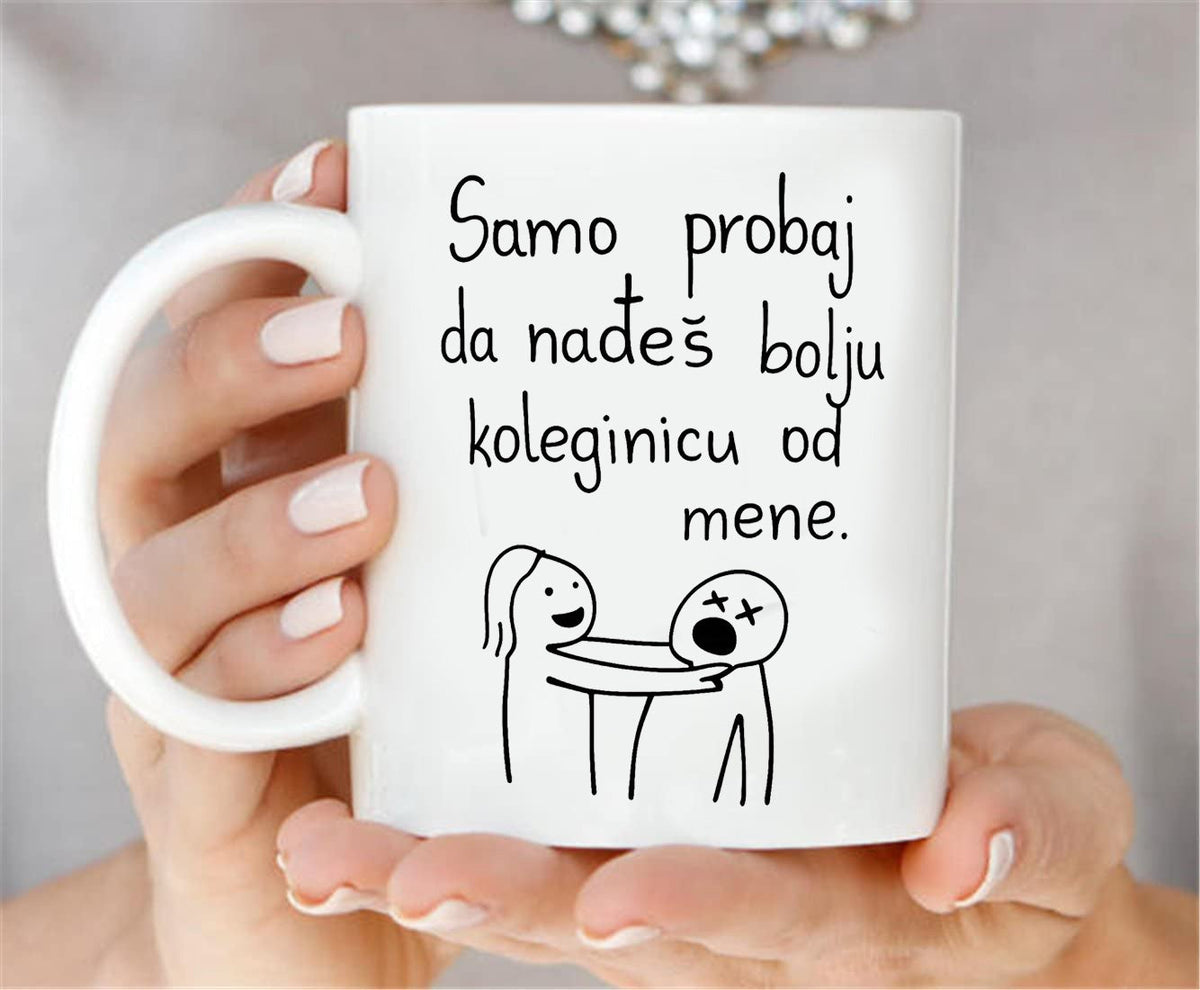 Samo probaj da nađeš bolju koleginicu od mene! - šolja
